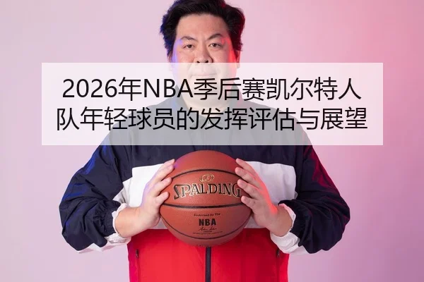 2026年NBA季后赛凯尔特人队年轻球员的发挥评估与展望