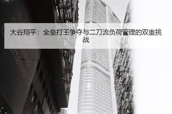 大谷翔平：全垒打王争夺与二刀流负荷管理的双重挑战