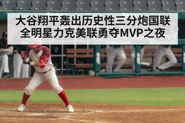 大谷翔平轰出历史性三分炮国联全明星力克美联勇夺MVP之夜