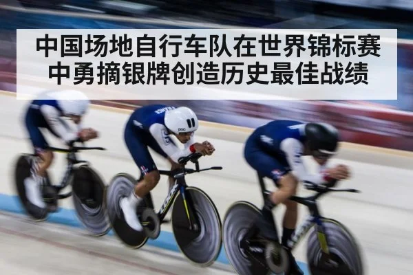 中国场地自行车队在世界锦标赛中勇摘银牌创造历史最佳战绩